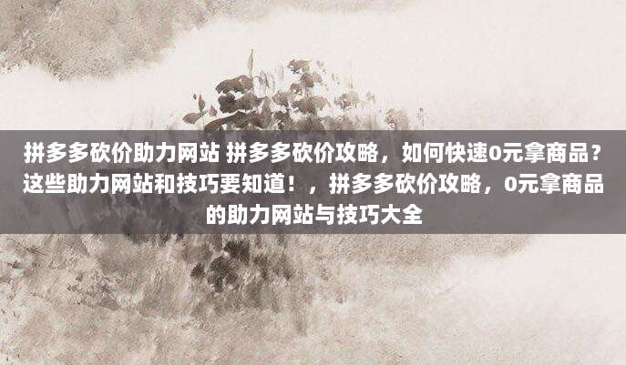 拼多多砍价助力网站 拼多多砍价攻略,如何快速0元拿商品?这些助力网站和技巧要知道!,拼多多砍价攻略,0元拿商品的助力网站与技巧大全