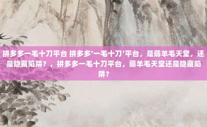 拼多多一毛十刀平台 拼多多‘一毛十刀’平台,是薅羊毛天堂,还是隐藏陷阱?,拼多多一毛十刀平台,薅羊毛天堂还是隐藏陷阱?