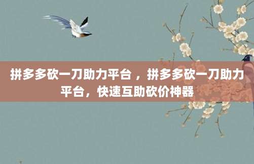 拼多多砍一刀助力平台 ，拼多多砍一刀助力平台，快速互助砍价神器