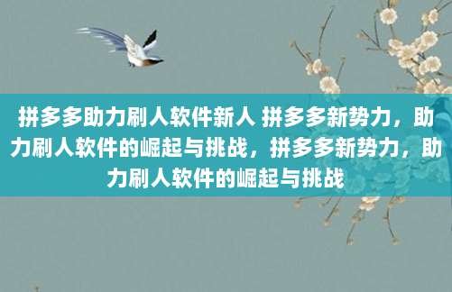拼多多助力刷人软件新人 拼多多新势力,助力刷人软件的崛起与挑战,拼多多新势力,助力刷人软件的崛起与挑战