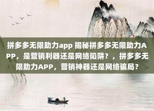 拼多多无限助力app 揭秘拼多多无限助力APP,是营销利器还是网络陷阱?,拼多多无限助力APP,营销神器还是网络骗局?