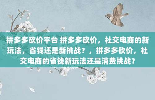 拼多多砍价平台 拼多多砍价,社交电商的新玩法,省钱还是新挑战?,拼多多砍价,社交电商的省钱新玩法还是消费挑战?