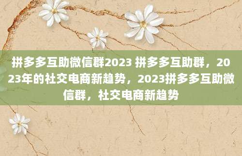 拼多多互助微信群2023 拼多多互助群,2023年的社交电商新趋势,2023拼多多互助微信群,社交电商新趋势