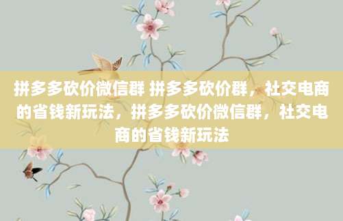 拼多多砍价微信群 拼多多砍价群,社交电商的省钱新玩法,拼多多砍价微信群,社交电商的省钱新玩法
