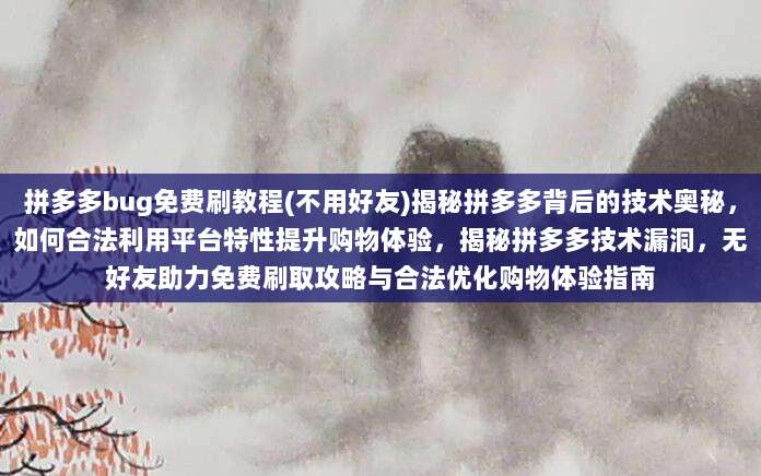 拼多多bug免费刷教程(不用好友)揭秘拼多多背后的技术奥秘,如何合法利用平台特性提升购物体验,揭秘拼多多技术漏洞,无好友助力免费刷取攻略与合法优化购物体验指南