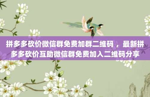 拼多多砍价微信群免费加群二维码 ,最新拼多多砍价互助微信群免费加入二维码分享
