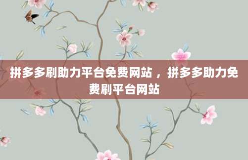 拼多多刷助力平台免费网站 ,拼多多助力免费刷平台网站