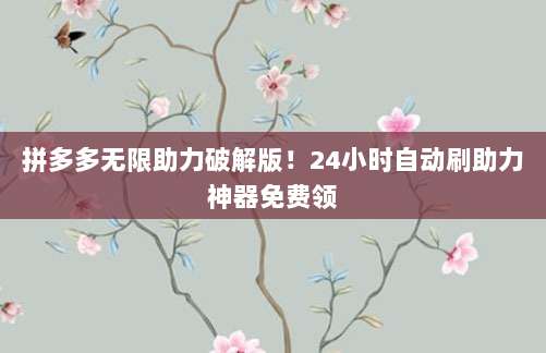 拼多多无限助力破解版!24小时自动刷助力神器免费领