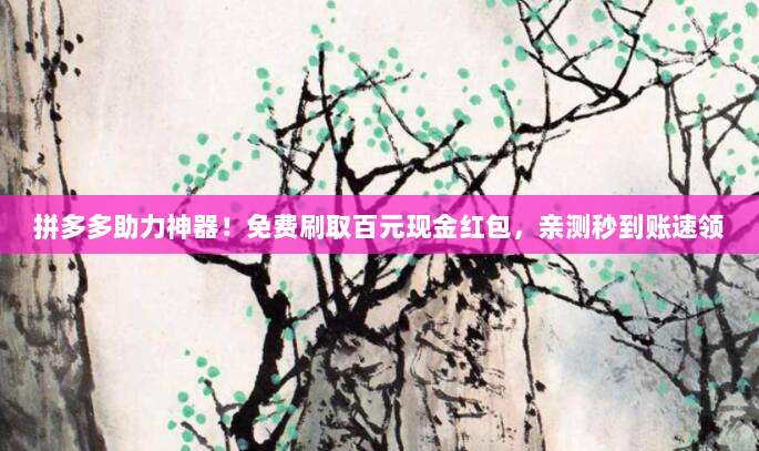 拼多多助力神器!免费刷取百元现金红包,亲测秒到账速领