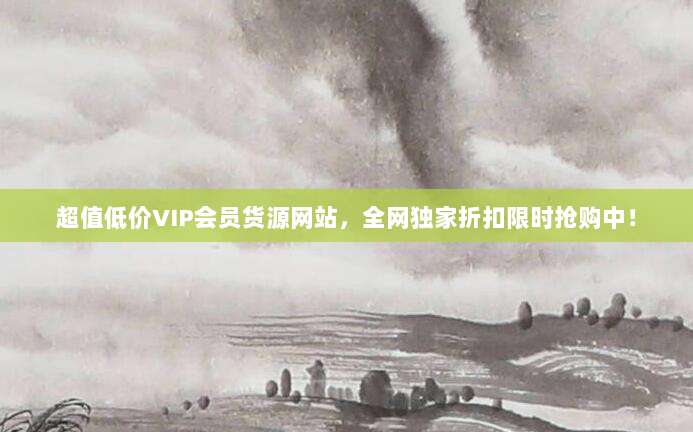 超值低价VIP会员货源网站,全网独家折扣限时抢购中!