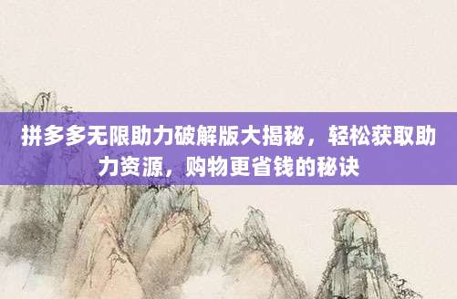 拼多多无限助力破解版大揭秘,轻松获取助力资源,购物更省钱的秘诀