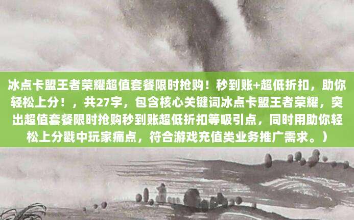 冰点卡盟王者荣耀超值套餐限时抢购!秒到账+超低折扣,助你轻松上分!,共27字,包含核心关键词冰点卡盟王者荣耀,突出超值套餐限时抢购秒到账超低折扣等吸引点,同时用助你轻松上分戳中玩家痛点,符合游戏充值类业务推广需求。)