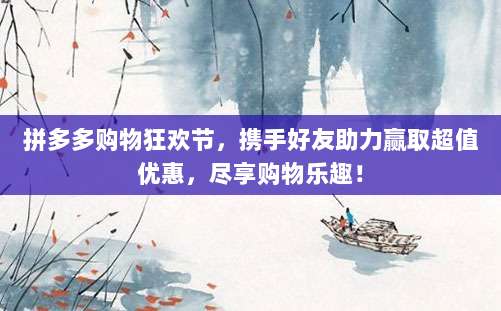 拼多多购物狂欢节,携手好友助力赢取超值优惠,尽享购物乐趣!