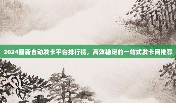 2024最新自动发卡平台排行榜,高效稳定的一站式发卡网推荐