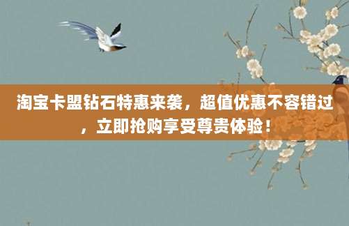 淘宝卡盟钻石特惠来袭,超值优惠不容错过,立即抢购享受尊贵体验!