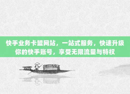 快手业务卡盟网站,一站式服务,快速升级你的快手账号,享受无限流量与特权
