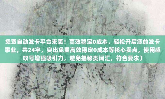 免费自动发卡平台来袭!高效稳定0成本,轻松开启您的发卡事业,共24字,突出免费高效稳定0成本等核心卖点,使用感叹号增强吸引力,避免揭秘类词汇,符合要求)