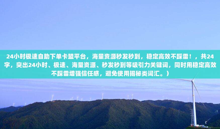 24小时极速自助下单卡盟平台,海量资源秒发秒到,稳定高效不踩雷!,共24字,突出24小时、极速、海量资源、秒发秒到等吸引力关键词,同时用稳定高效不踩雷增强信任感,避免使用揭秘类词汇。)