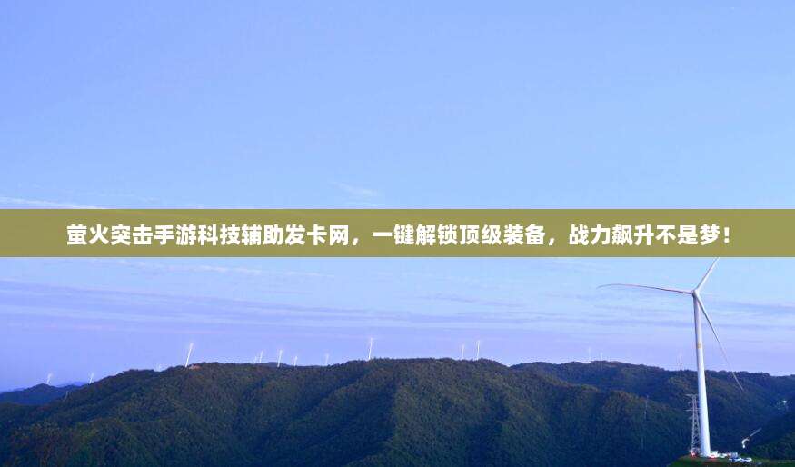 萤火突击手游科技辅助发卡网,一键解锁顶级装备,战力飙升不是梦!