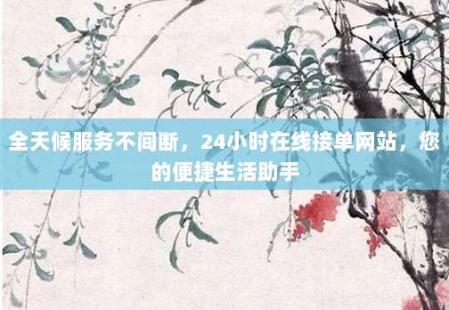 全天候服务不间断,24小时在线接单网站,您的便捷生活助手