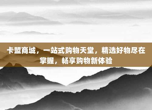 卡盟商城,一站式购物天堂,精选好物尽在掌握,畅享购物新体验