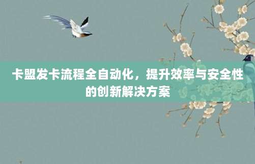 卡盟发卡流程全自动化,提升效率与安全性的创新解决方案