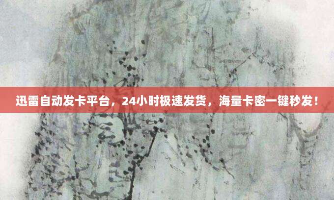迅雷自动发卡平台,24小时极速发货,海量卡密一键秒发!