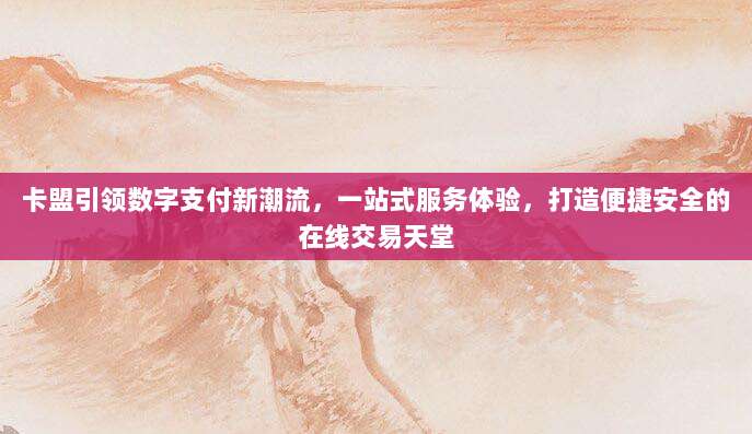 卡盟引领数字支付新潮流,一站式服务体验,打造便捷安全的在线交易天堂