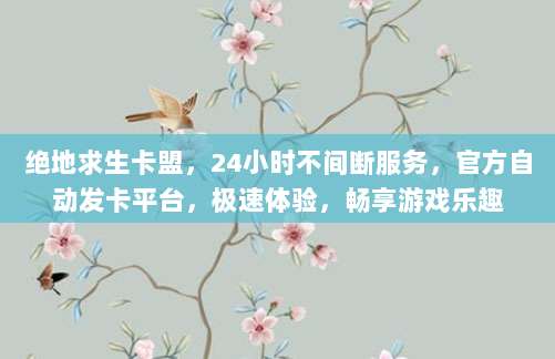 绝地求生卡盟,24小时不间断服务,官方自动发卡平台,极速体验,畅享游戏乐趣