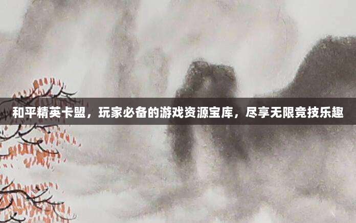 和平精英卡盟,玩家必备的游戏资源宝库,尽享无限竞技乐趣