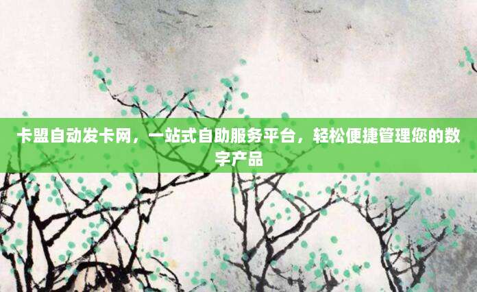 卡盟自动发卡网,一站式自助服务平台,轻松便捷管理您的数字产品