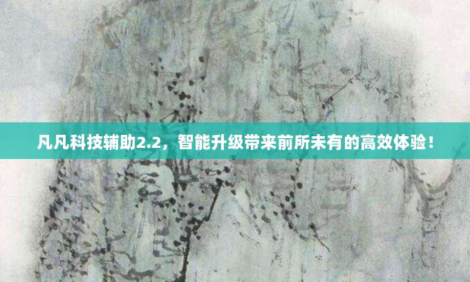 凡凡科技辅助2.2,智能升级带来前所未有的高效体验!