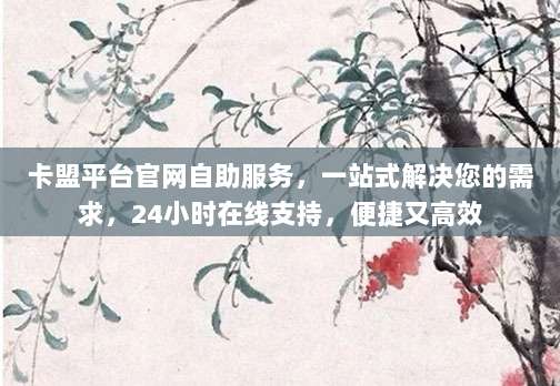 卡盟平台官网自助服务,一站式解决您的需求,24小时在线支持,便捷又高效