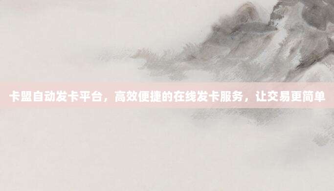 卡盟自动发卡平台,高效便捷的在线发卡服务,让交易更简单