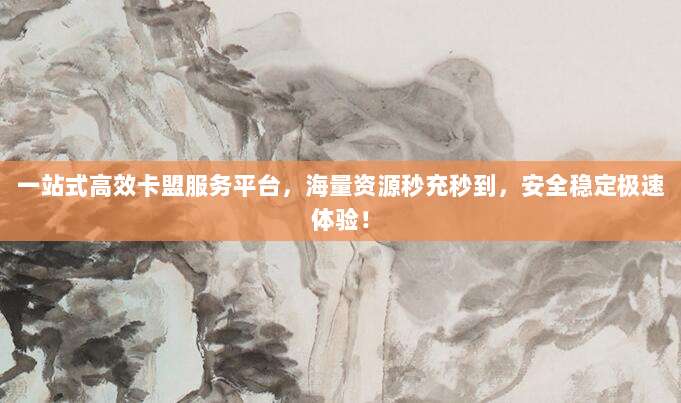 一站式高效卡盟服务平台,海量资源秒充秒到,安全稳定极速体验!