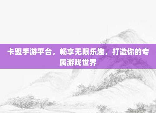 卡盟手游平台,畅享无限乐趣,打造你的专属游戏世界