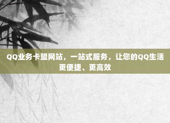 QQ业务卡盟网站,一站式服务,让您的QQ生活更便捷、更高效