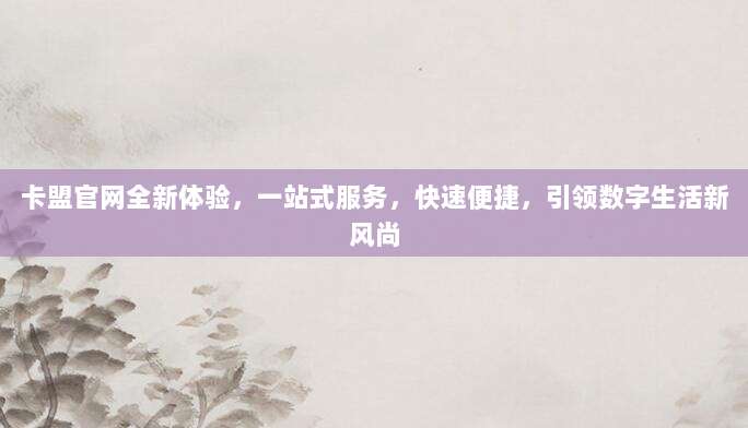 卡盟官网全新体验,一站式服务,快速便捷,引领数字生活新风尚