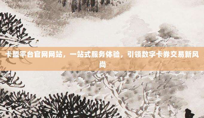 卡盟平台官网网站,一站式服务体验,引领数字卡券交易新风尚