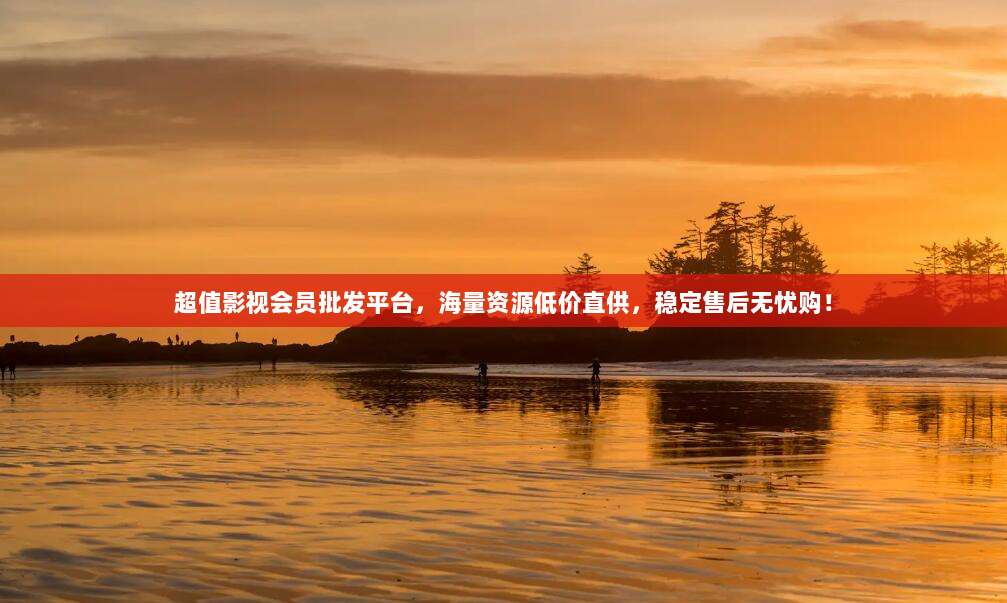 超值影视会员批发平台,海量资源低价直供,稳定售后无忧购!