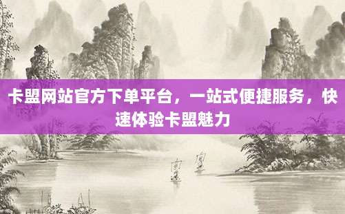 卡盟网站官方下单平台,一站式便捷服务,快速体验卡盟魅力