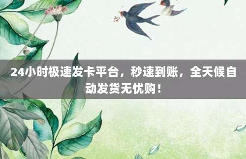 24小时极速发卡平台,秒速到账,全天候自动发货无忧购!