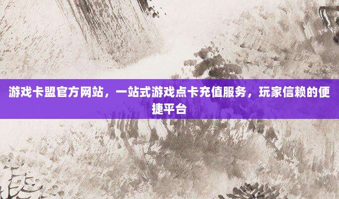 游戏卡盟官方网站,一站式游戏点卡充值服务,玩家信赖的便捷平台
