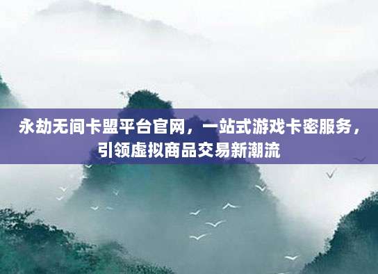 永劫无间卡盟平台官网,一站式游戏卡密服务,引领虚拟商品交易新潮流