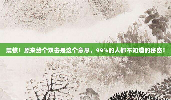 震惊!原来给个双击是这个意思,99%的人都不知道的秘密!