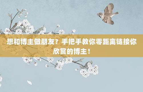 想和博主做朋友?手把手教你零距离链接你欣赏的博主!