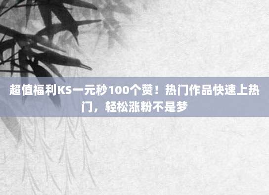 超值福利KS一元秒100个赞!热门作品快速上热门,轻松涨粉不是梦