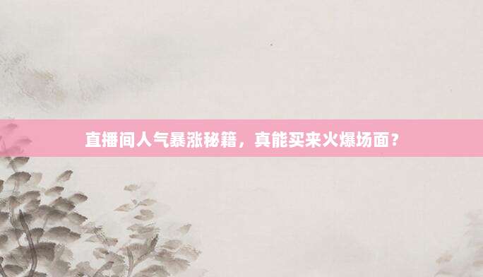直播间人气暴涨秘籍,真能买来火爆场面?