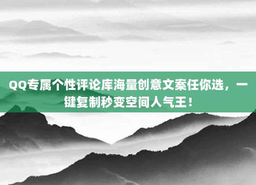 QQ专属个性评论库海量创意文案任你选,一键复制秒变空间人气王!