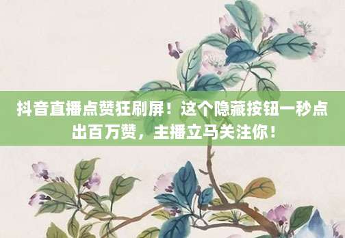 抖音直播点赞狂刷屏!这个隐藏按钮一秒点出百万赞,主播立马关注你!